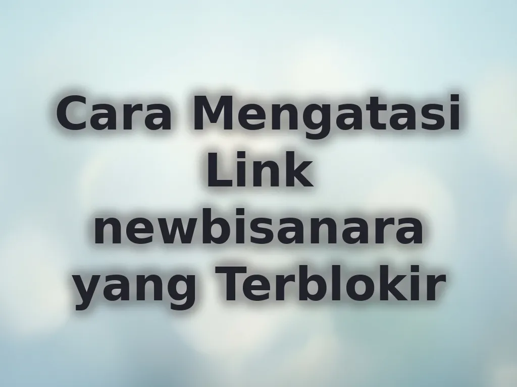 Cara Mengatasi Link newbisanara yang Terblokir