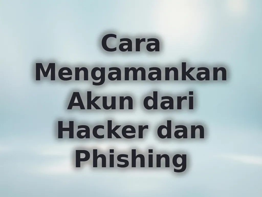Cara Mengamankan Akun dari Hacker dan Phishing